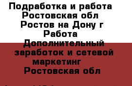 Подработка и работа - Ростовская обл., Ростов-на-Дону г. Работа » Дополнительный заработок и сетевой маркетинг   . Ростовская обл.